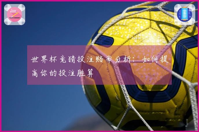 世界杯竞猜投注赔率分析：如何提高你的投注胜算