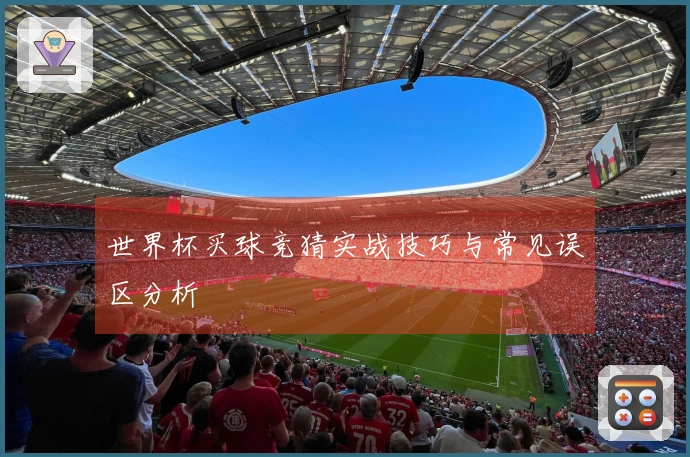 世界杯买球竞猜实战技巧与常见误区分析