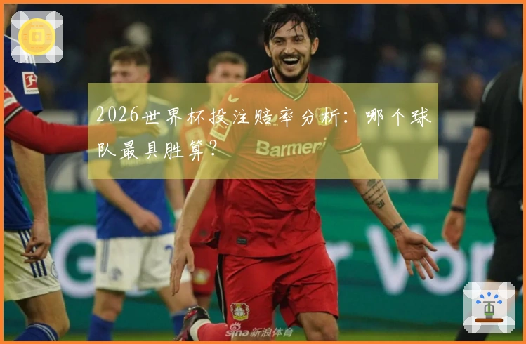 2026世界杯投注赔率分析：哪个球队最具胜算？