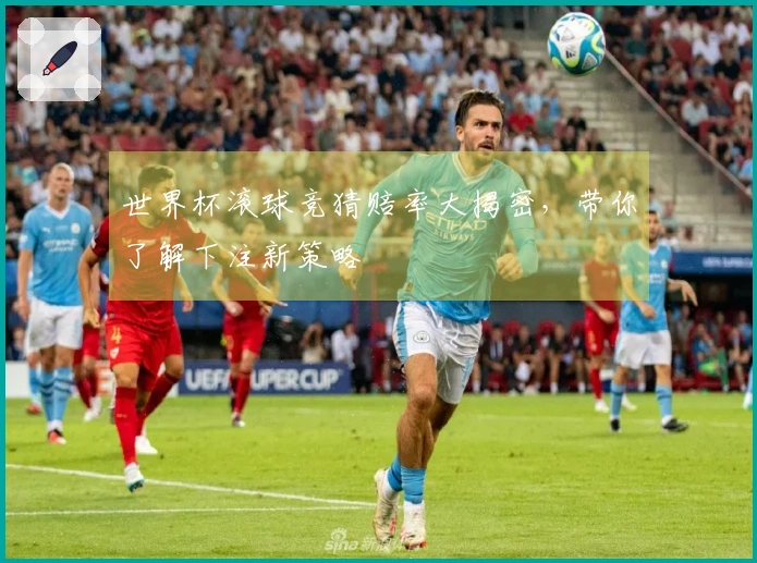 世界杯滚球竞猜赔率大揭密，带你了解下注新策略