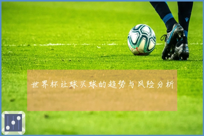 世界杯让球买球的趋势与风险分析