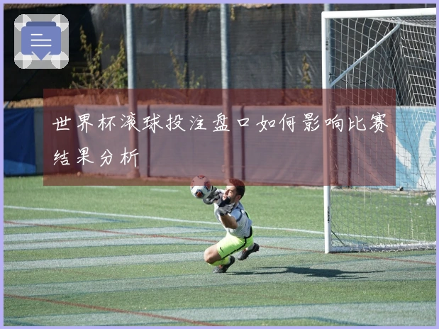 世界杯滚球投注盘口如何影响比赛结果分析