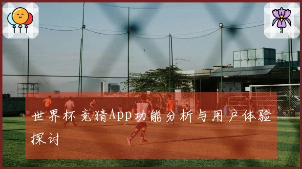 世界杯竞猜App功能分析与用户体验探讨