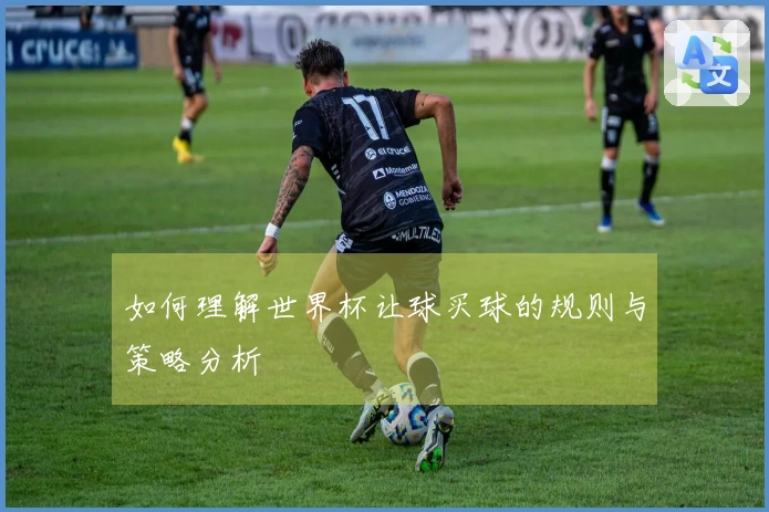 如何理解世界杯让球买球的规则与策略分析