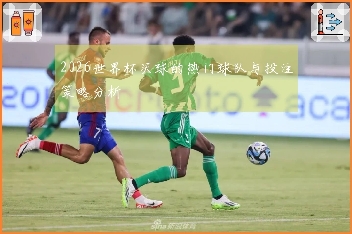 2026世界杯买球的热门球队与投注策略分析