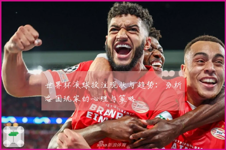 世界杯滚球投注现状与趋势：分析各国玩家的心理与策略
