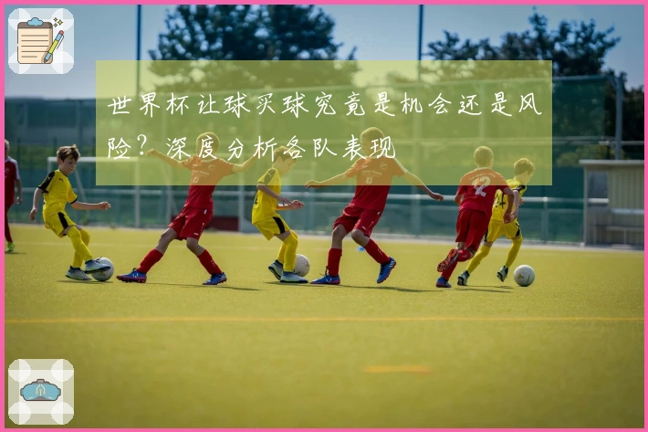 世界杯让球买球究竟是机会还是风险？深度分析各队表现