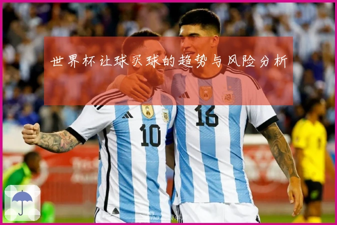 世界杯让球买球的趋势与风险分析