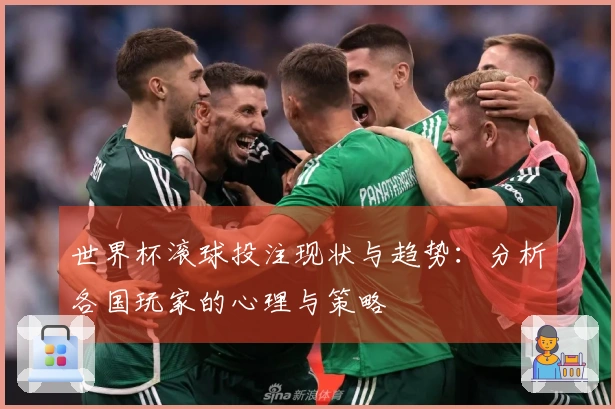 世界杯滚球投注现状与趋势：分析各国玩家的心理与策略