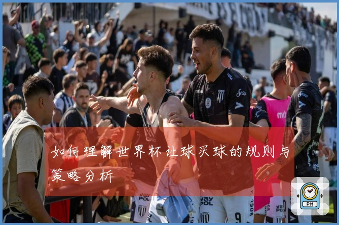 如何理解世界杯让球买球的规则与策略分析