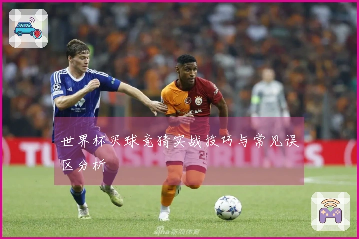 世界杯买球竞猜实战技巧与常见误区分析