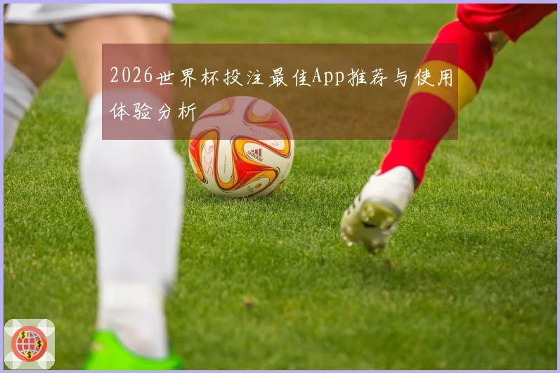 2026世界杯投注最佳App推荐与使用体验分析
