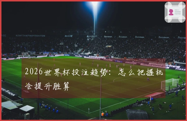 2026世界杯投注趋势：怎么把握机会提升胜算